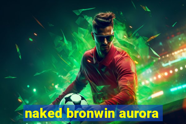 naked bronwin aurora